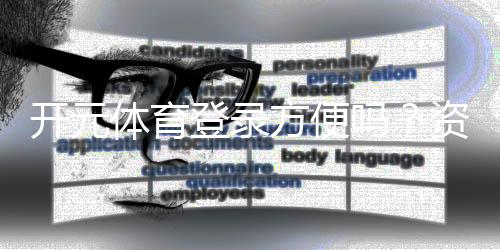 开元体育登录方便吗？资深玩家分享快速注册与畅玩攻略