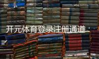 开元体育登录注册通道：快速开户指南与新手优惠详解