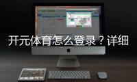 开元体育怎么登录？详细步骤与常见问题解答