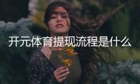 开元体育提现流程是什么？手把手教你快速到账