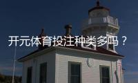 开元体育投注种类多吗？平台特色玩法全解析