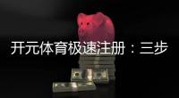 开元体育极速注册：三步完成极速开户畅享顶级体育赛事