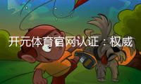 开元体育官网认证：权威平台保障您的游戏体验与资金安全