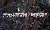 开元体育官网：畅享棋牌电游的顶级娱乐体验