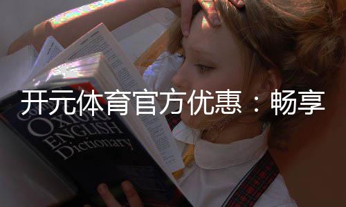 开元体育官方优惠：畅享棋牌电子游艺专属福利