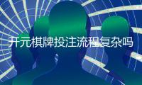 开元棋牌投注流程复杂吗？3分钟详解新手必看步骤