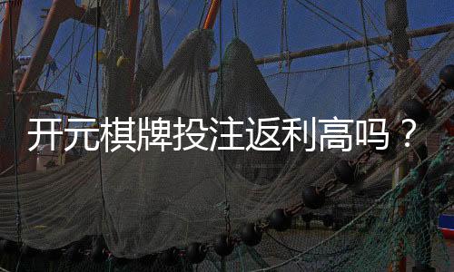 开元棋牌投注返利高吗？资深玩家揭秘真实返利比例与技巧