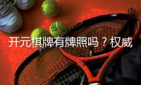 开元棋牌有牌照吗？权威解析其合法性与牌照详情