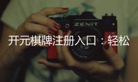 开元棋牌注册入口：轻松开启您的棋牌娱乐之旅