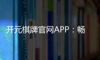 开元棋牌官网APP：畅享经典棋牌游戏与豪华礼遇的移动平台