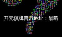 开元棋牌官方地址：最新官网入口及游戏体验全解析