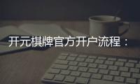 开元棋牌官方开户流程：详细步骤与常见问题解答