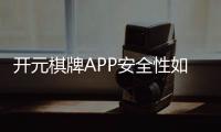 开元棋牌APP安全性如何？资深玩家实测解析与防坑指南