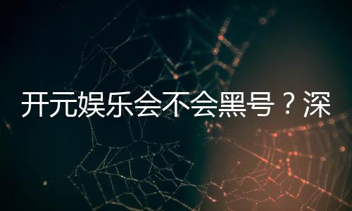 开元娱乐会不会黑号？深度解析平台安全性与防黑技巧