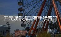 开元娱乐提现有手续费吗？一文详解提现规则与费用说明