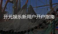 开元娱乐新用户开户指南：轻松注册享首存礼遇与新手福利