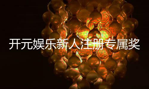 开元娱乐新人注册专属奖励：首存礼包与VIP特权限时放送