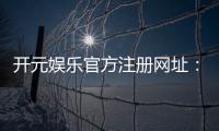 开元娱乐官方注册网址：轻松获取官方正版游戏入口与优惠