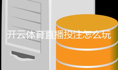 开云体育直播投注怎么玩？新手入门规则与实战技巧全面教学