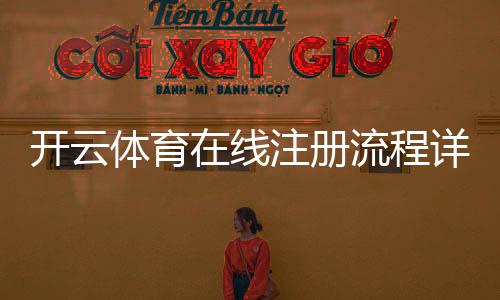 开云体育在线注册流程详解：新手一步步图文教程与注意事项