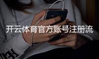开云体育官方账号注册流程详解：新手一步步完成注册与实名认证