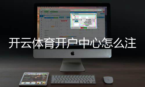 开云体育开户中心怎么注册？新手开户流程、实名认证与常见问题全解析