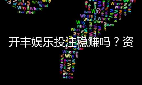 开丰娱乐投注稳赚吗？资深玩家揭秘稳赚技巧与风险把控