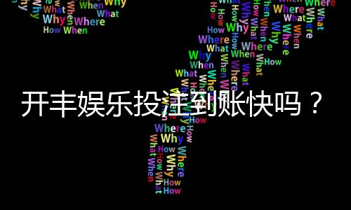 开丰娱乐投注到账快吗？实测到账速度与提款技巧分享