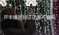 开丰娱乐投注记录可查吗？一文详解查询方法与注意事项