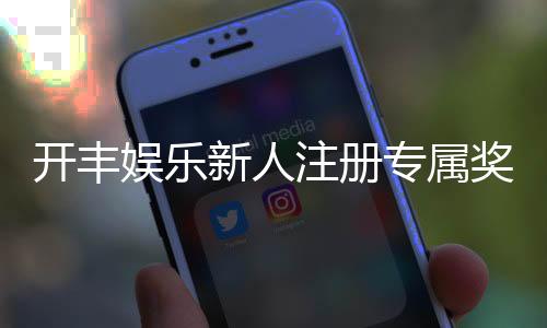 开丰娱乐新人注册专属奖励：首存礼金高达888元限时领取！