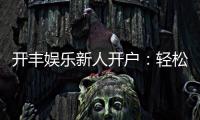 开丰娱乐新人开户：轻松注册即享豪华礼包与高额返利