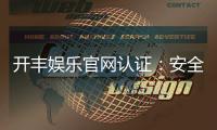 开丰娱乐官网认证：安全可靠的在线娱乐平台首选