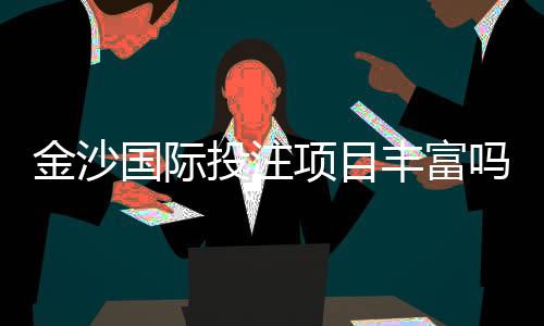 金沙国际投注项目丰富吗？深度解析其多元游戏布局与特色玩法
