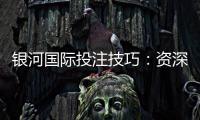 银河国际投注技巧：资深玩家分享实战盈利策略