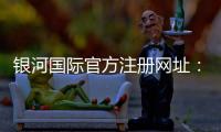 银河国际官方注册网址：探索最新线上游戏乐趣与优惠活动