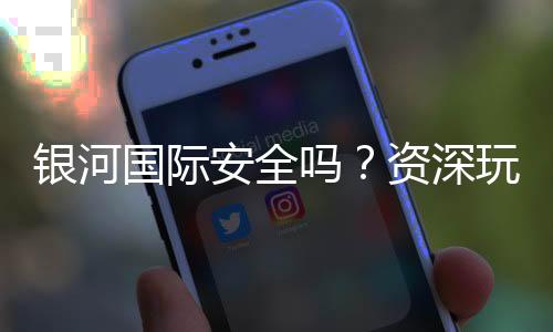 银河国际安全吗？资深玩家解析平台可靠性与游戏体验