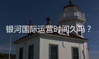 银河国际运营时间久吗？资深玩家揭秘平台历史与稳定性