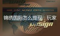 锦绣国际怎么提现：玩家必知的提款攻略