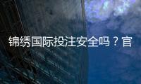 锦绣国际投注安全吗？官方认证揭秘