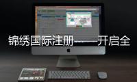 锦绣国际注册——开启全球商机的钥匙
