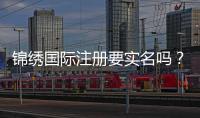锦绣国际注册要实名吗？解密网络世界的真实与虚拟