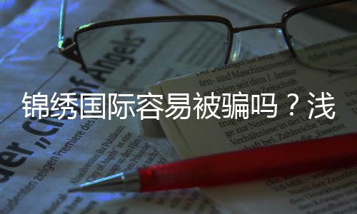 锦绣国际容易被骗吗？浅谈投资安全与风险