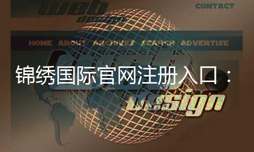 锦绣国际官网注册入口：如何轻松开始在线娱乐游戏？