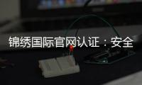 锦绣国际官网认证：安全可靠畅享娱乐乐趣