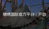 锦绣国际官方平台：开启您的精彩旅程