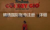 锦绣国际账号注册：详细步骤及注意事项