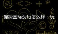 锦绣国际资历怎么样：玩家评价与实地考察