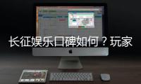 长征娱乐口碑如何？玩家真实体验与评价解析