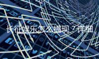 长征娱乐怎么提现？详细教程与到账时间解析