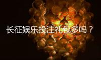 长征娱乐投注礼包多吗？揭秘新手必领的五大福利活动